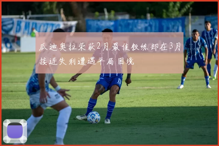 瓜迪奥拉荣获2月最佳教练却在3月接连失利遭遇平局困境