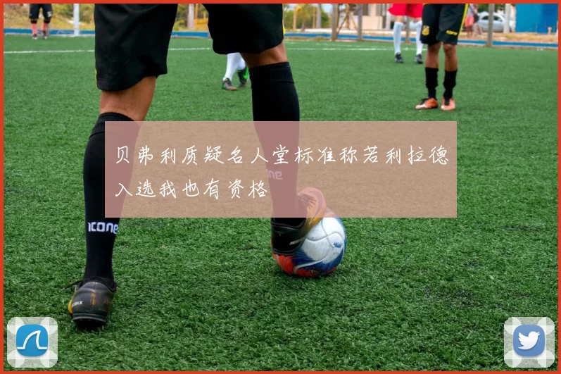 贝弗利质疑名人堂标准称若利拉德入选我也有资格