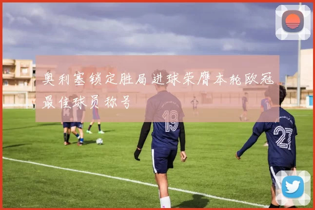 奥利塞锁定胜局进球荣膺本轮欧冠最佳球员称号