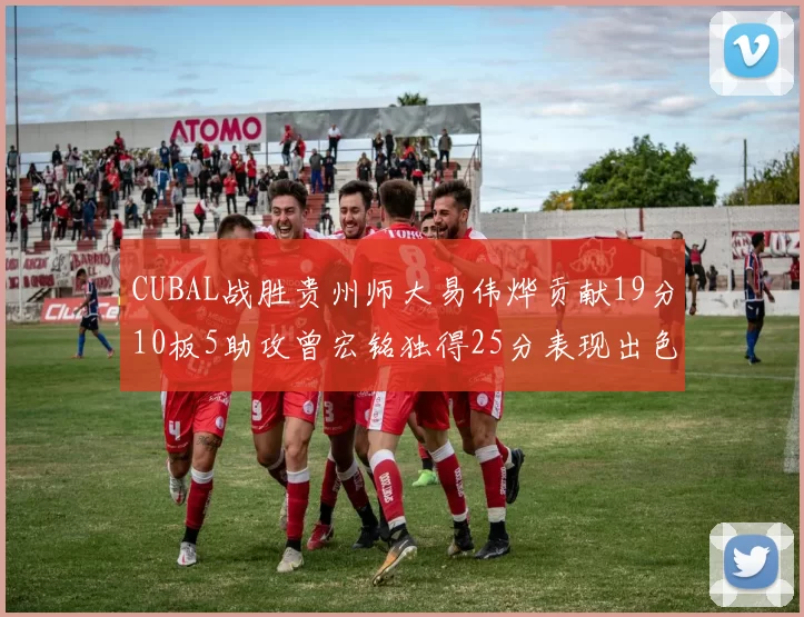 CUBAL战胜贵州师大易伟烨贡献19分10板5助攻曾宏铭独得25分表现出色