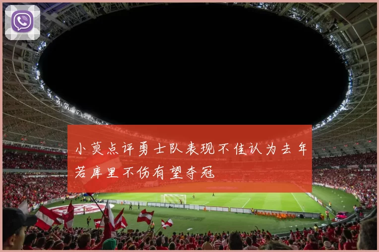 小莫点评勇士队表现不佳认为去年若库里不伤有望夺冠