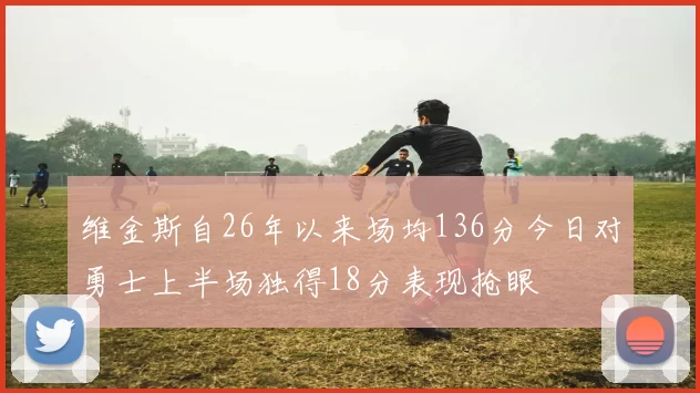维金斯自26年以来场均136分今日对勇士上半场独得18分表现抢眼